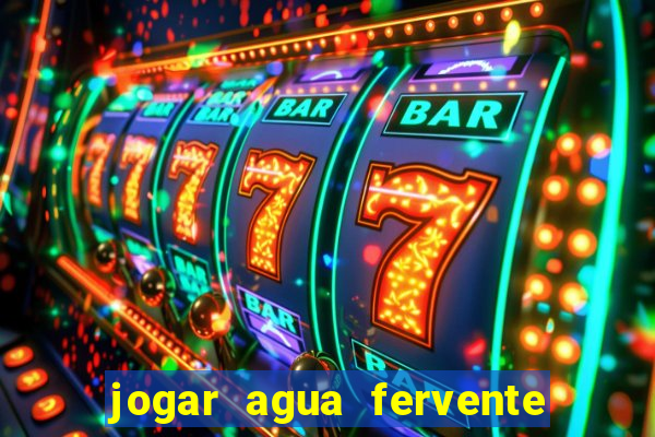 jogar agua fervente no vaso