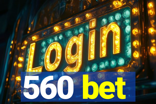 560 bet