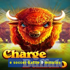 e soccer battle 8 minutos