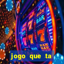 jogo que ta ganhando dinheiro