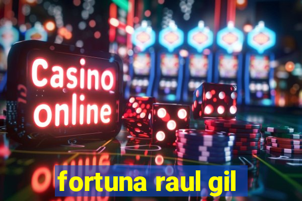 fortuna raul gil