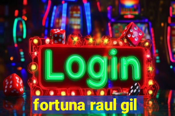 fortuna raul gil