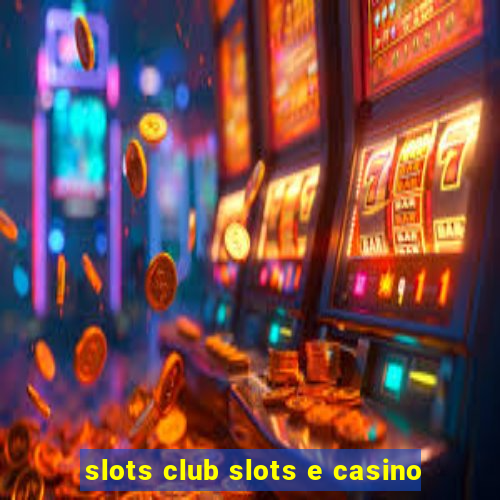 slots club slots e casino