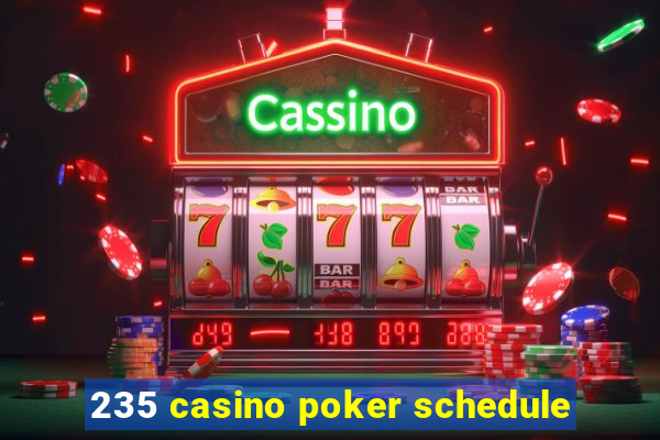 235 casino poker schedule