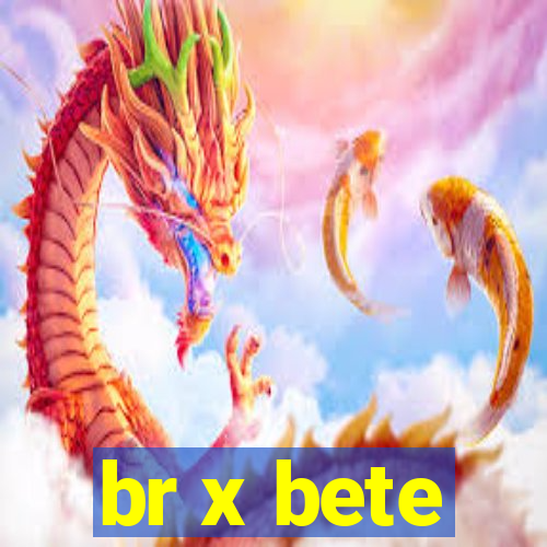 br x bete