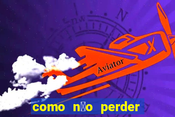 como n茫o perder no aviator