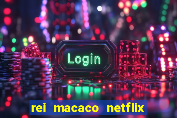 rei macaco netflix 3 temporada