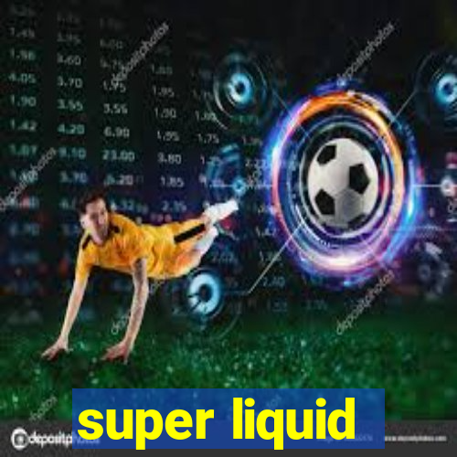 super liquid