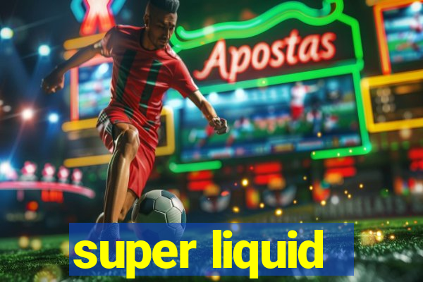 super liquid