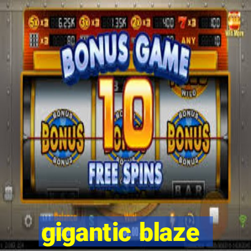 gigantic blaze