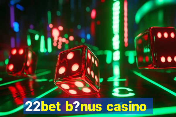 22bet b?nus casino