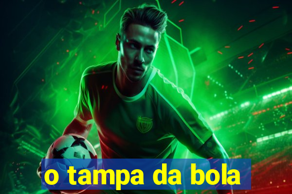 o tampa da bola