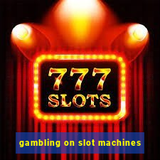 gambling on slot machines