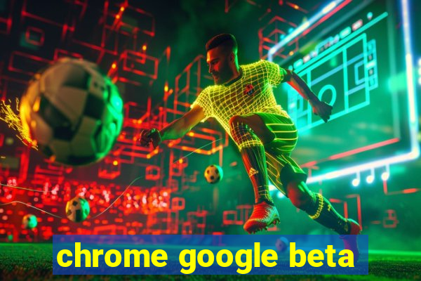 chrome google beta