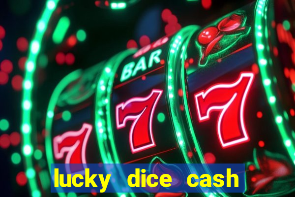 lucky dice cash casino 2022