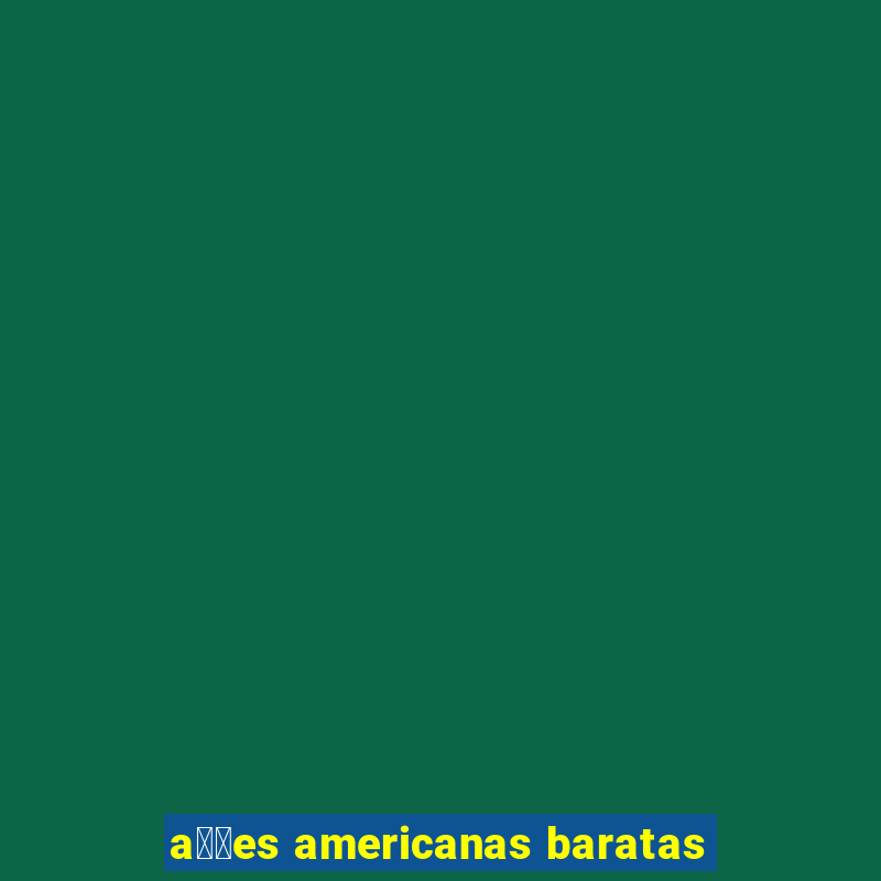 a莽玫es americanas baratas