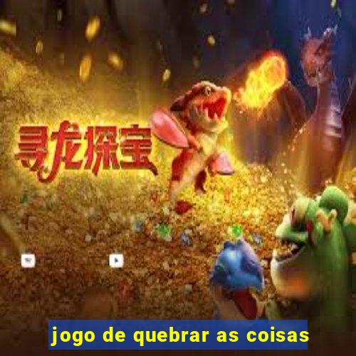 jogo de quebrar as coisas