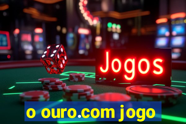 o ouro.com jogo