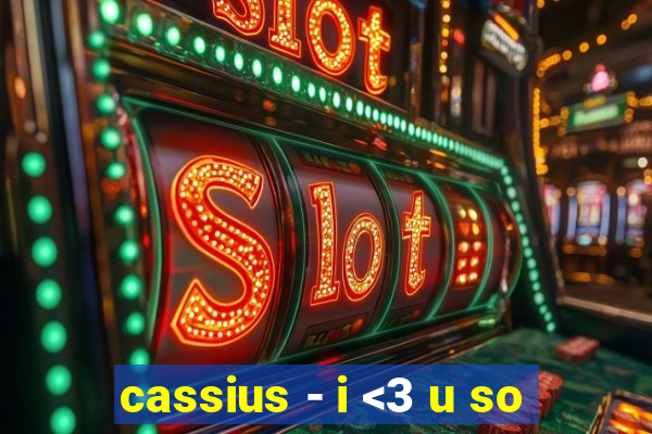 cassius - i <3 u so