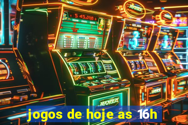 jogos de hoje as 16h