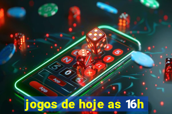 jogos de hoje as 16h