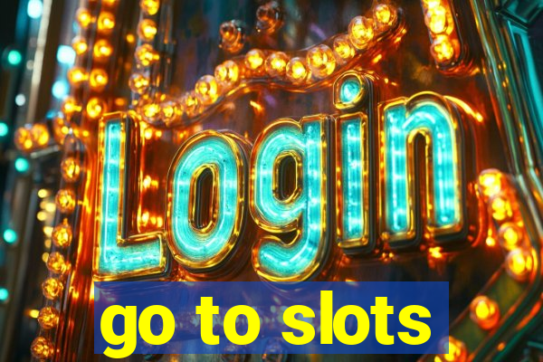 go to slots