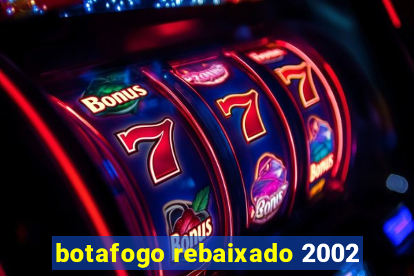 botafogo rebaixado 2002