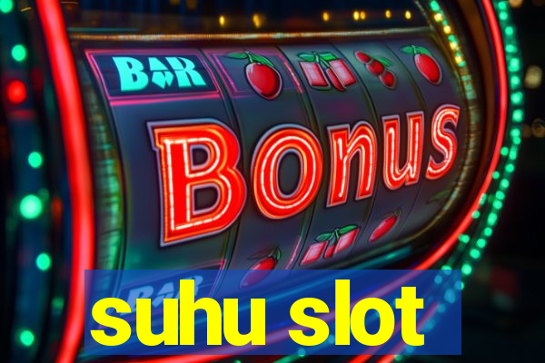 suhu slot