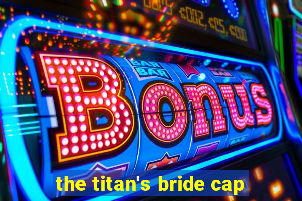 the titan's bride cap