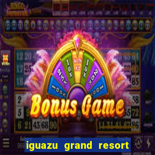 iguazu grand resort resort spa & casino