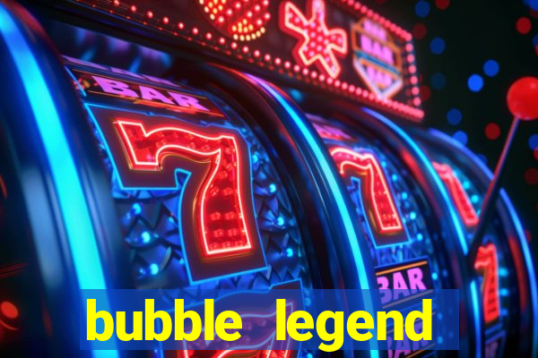 bubble legend ganhar dinheiro