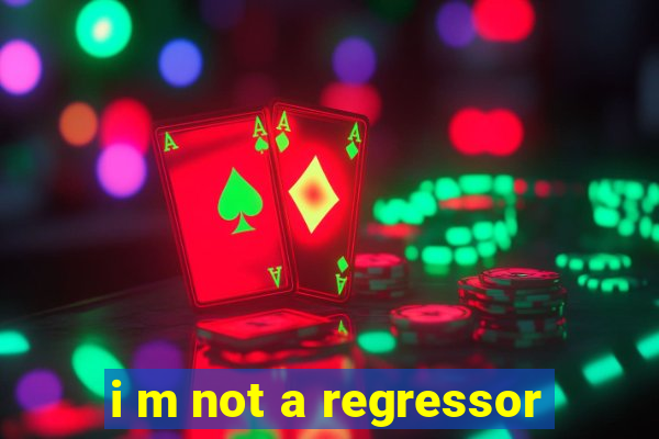 i m not a regressor