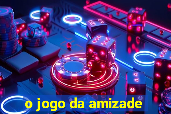 o jogo da amizade