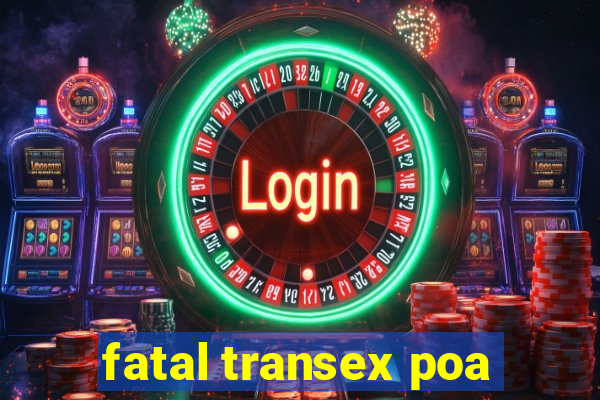 fatal transex poa