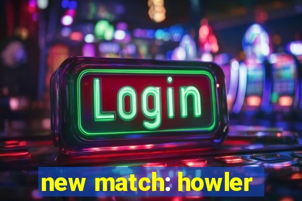 new match: howler