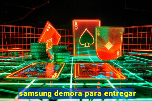 samsung demora para entregar