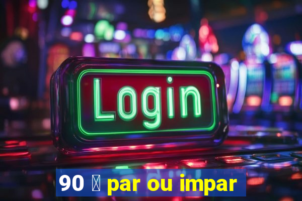 90 茅 par ou impar