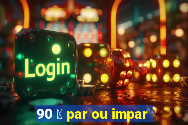 90 茅 par ou impar