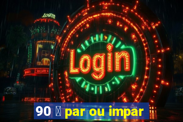 90 茅 par ou impar