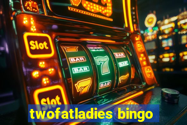 twofatladies bingo