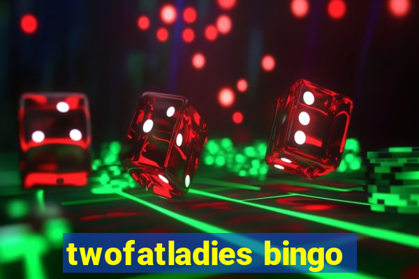 twofatladies bingo