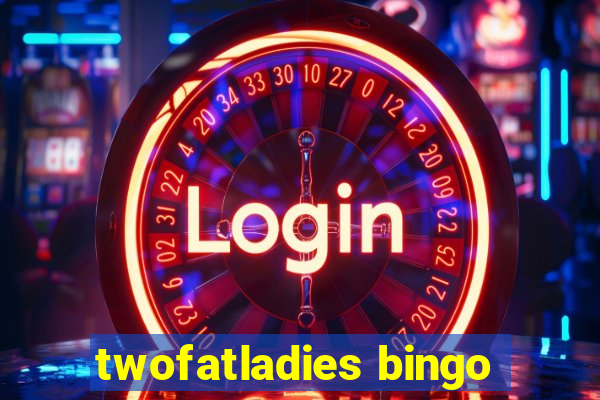 twofatladies bingo