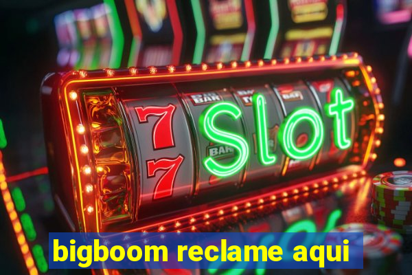 bigboom reclame aqui