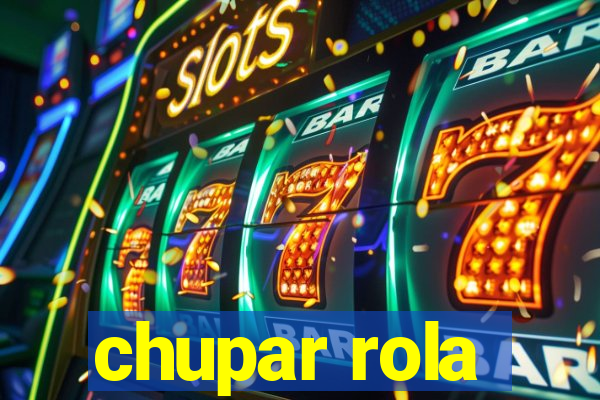 chupar rola