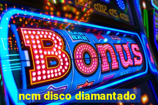 ncm disco diamantado