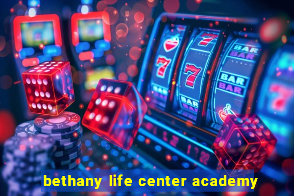 bethany life center academy