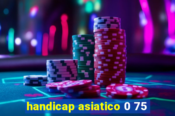 handicap asiatico 0 75