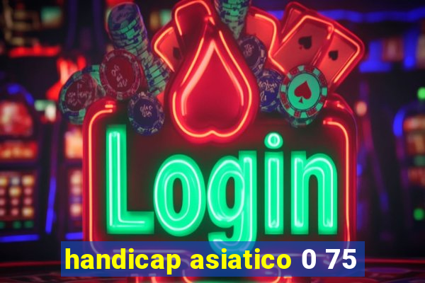 handicap asiatico 0 75