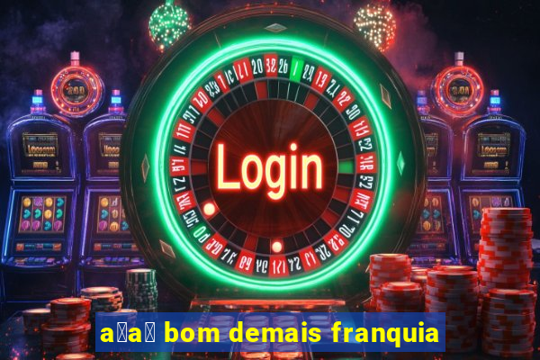 a莽a铆 bom demais franquia