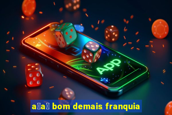 a莽a铆 bom demais franquia